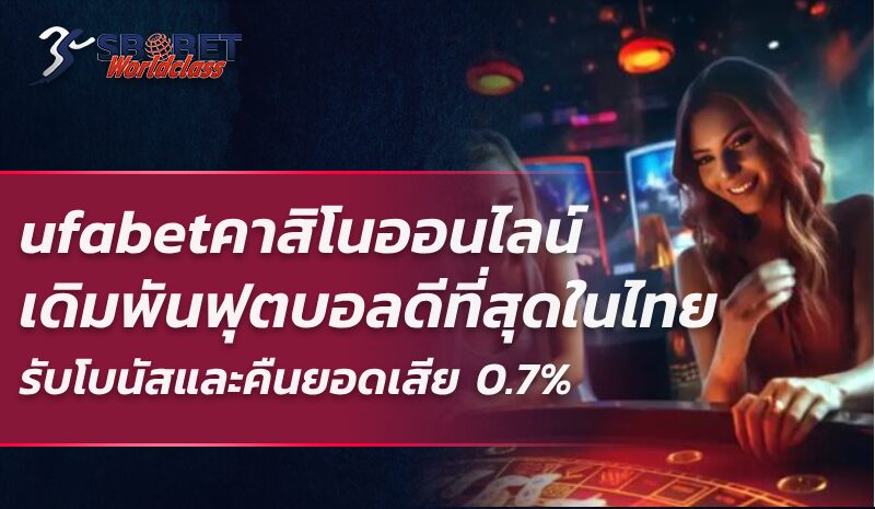 ufabetคาสิโนออนไลน์ เดิมพันฟุตบอลดีที่สุดในไทย รับโบนัสและคืนยอดเสีย 0.7%