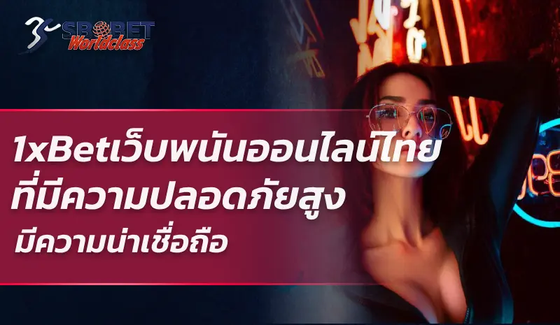 1xBet  เว็บพนันออนไลน์ไทยที่มีความปลอดภัยสูงมีความน่าเชื่อถือ