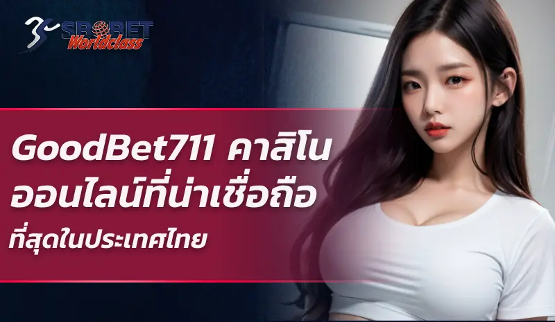 GoodBet711 คาสิโนออนไลน์ที่น่าเชื่อถือที่สุดในประเทศไทย