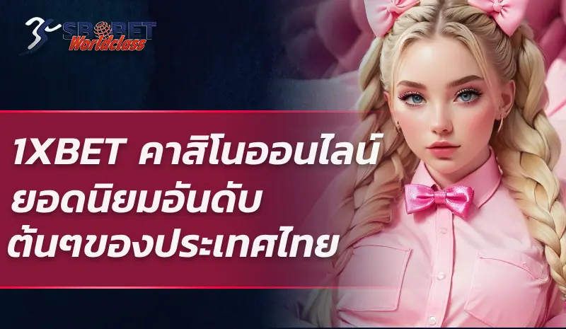 1XBET คาสิโนออนไลน์ ยอดนิยมอันดับ ต้นๆของประเทศไทย