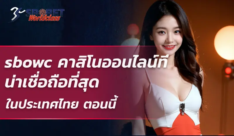 sbowc คาสิโนออนไลน์ที่น่าเชื่อถือที่สุดในประเทศไทย ตอนนี้